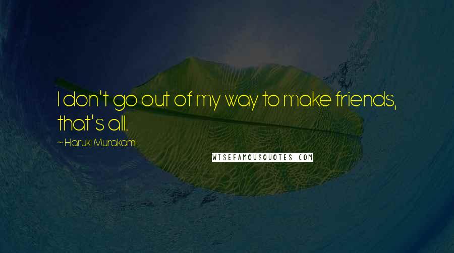 Haruki Murakami Quotes: I don't go out of my way to make friends, that's all.