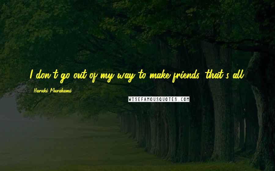 Haruki Murakami Quotes: I don't go out of my way to make friends, that's all.
