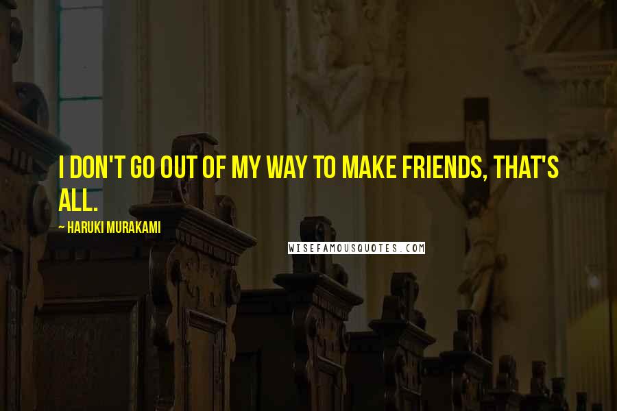 Haruki Murakami Quotes: I don't go out of my way to make friends, that's all.