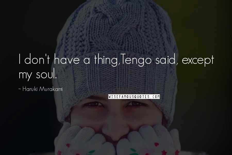 Haruki Murakami Quotes: I don't have a thing,Tengo said, except my soul.