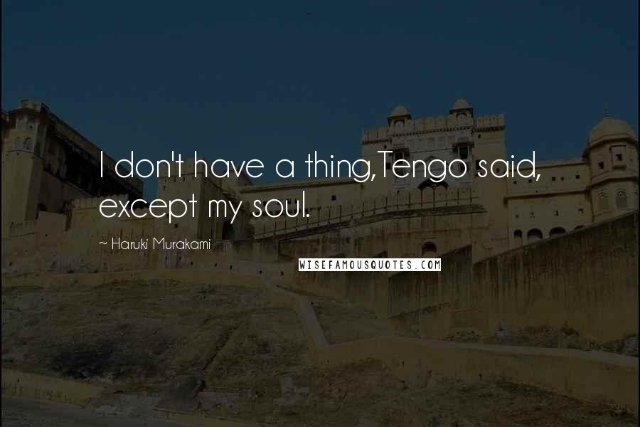 Haruki Murakami Quotes: I don't have a thing,Tengo said, except my soul.