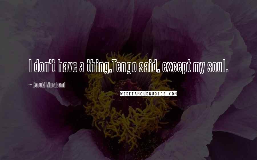 Haruki Murakami Quotes: I don't have a thing,Tengo said, except my soul.