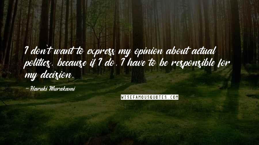 Haruki Murakami Quotes: I don't want to express my opinion about actual politics, because if I do, I have to be responsible for my decision.