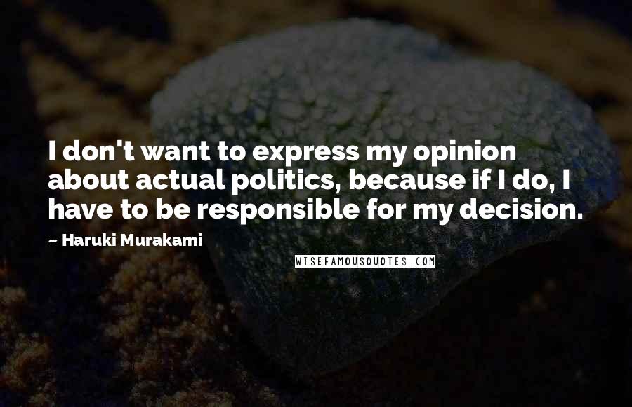 Haruki Murakami Quotes: I don't want to express my opinion about actual politics, because if I do, I have to be responsible for my decision.