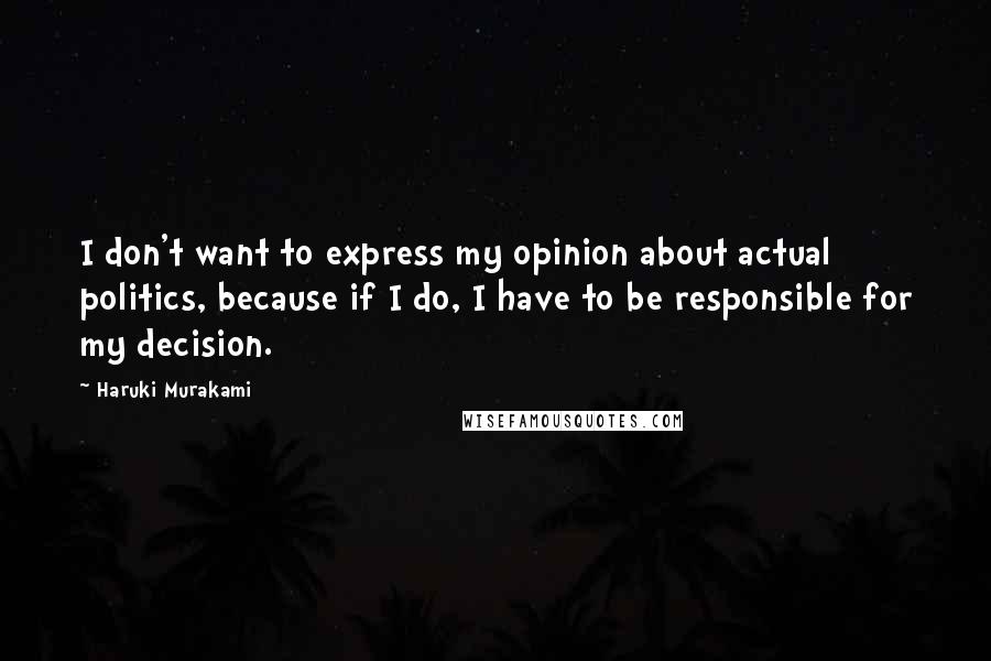 Haruki Murakami Quotes: I don't want to express my opinion about actual politics, because if I do, I have to be responsible for my decision.