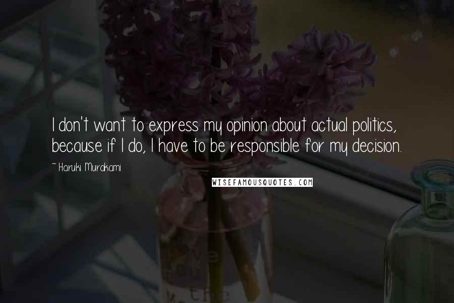 Haruki Murakami Quotes: I don't want to express my opinion about actual politics, because if I do, I have to be responsible for my decision.