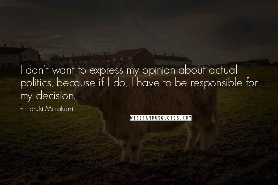 Haruki Murakami Quotes: I don't want to express my opinion about actual politics, because if I do, I have to be responsible for my decision.