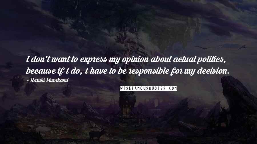 Haruki Murakami Quotes: I don't want to express my opinion about actual politics, because if I do, I have to be responsible for my decision.