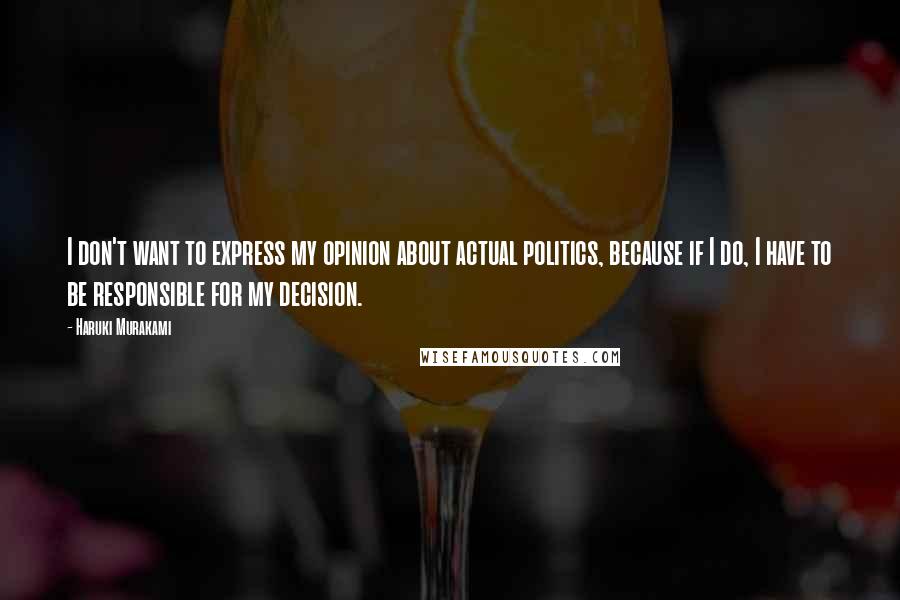Haruki Murakami Quotes: I don't want to express my opinion about actual politics, because if I do, I have to be responsible for my decision.