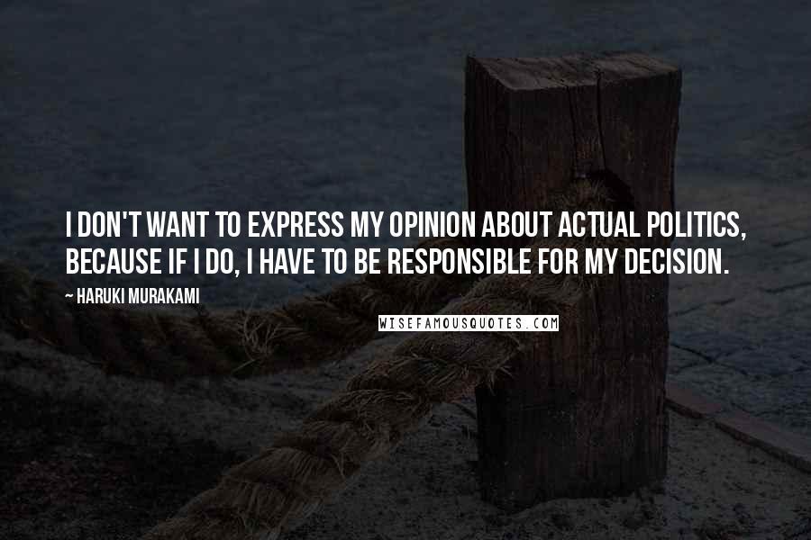 Haruki Murakami Quotes: I don't want to express my opinion about actual politics, because if I do, I have to be responsible for my decision.