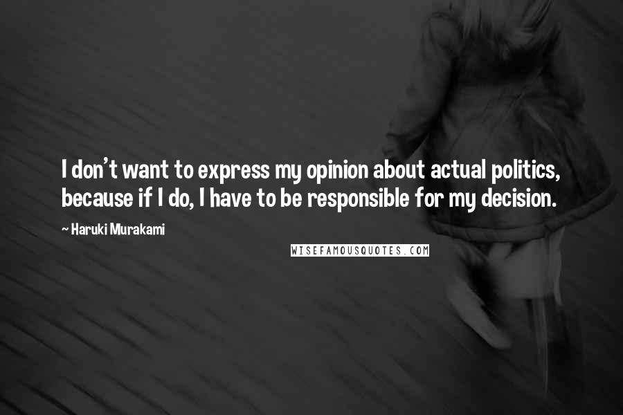 Haruki Murakami Quotes: I don't want to express my opinion about actual politics, because if I do, I have to be responsible for my decision.