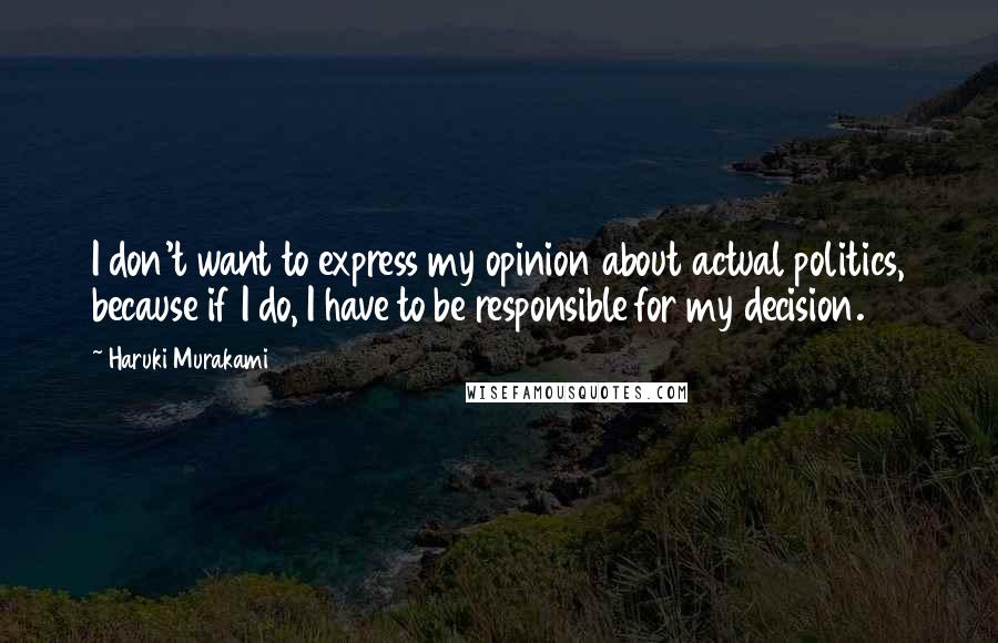 Haruki Murakami Quotes: I don't want to express my opinion about actual politics, because if I do, I have to be responsible for my decision.