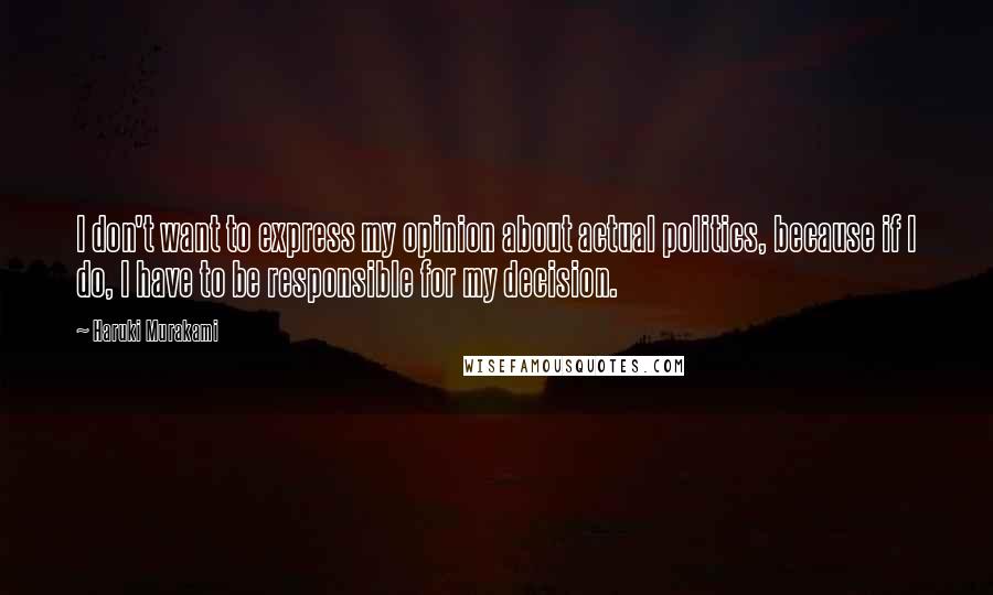 Haruki Murakami Quotes: I don't want to express my opinion about actual politics, because if I do, I have to be responsible for my decision.