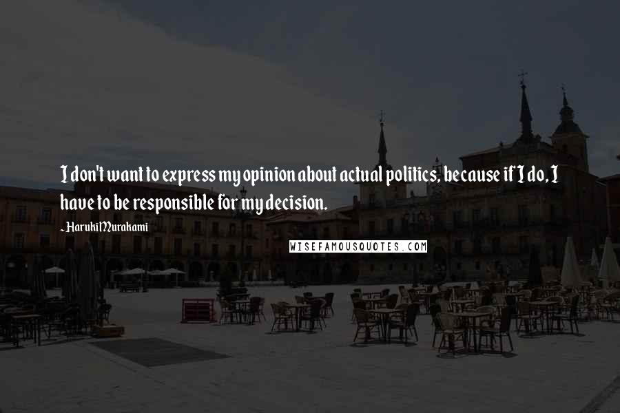 Haruki Murakami Quotes: I don't want to express my opinion about actual politics, because if I do, I have to be responsible for my decision.