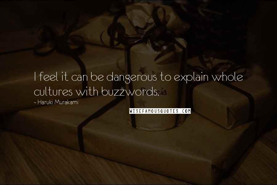 Haruki Murakami Quotes: I feel it can be dangerous to explain whole cultures with buzzwords.