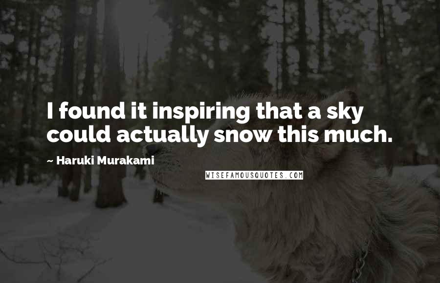 Haruki Murakami Quotes: I found it inspiring that a sky could actually snow this much.