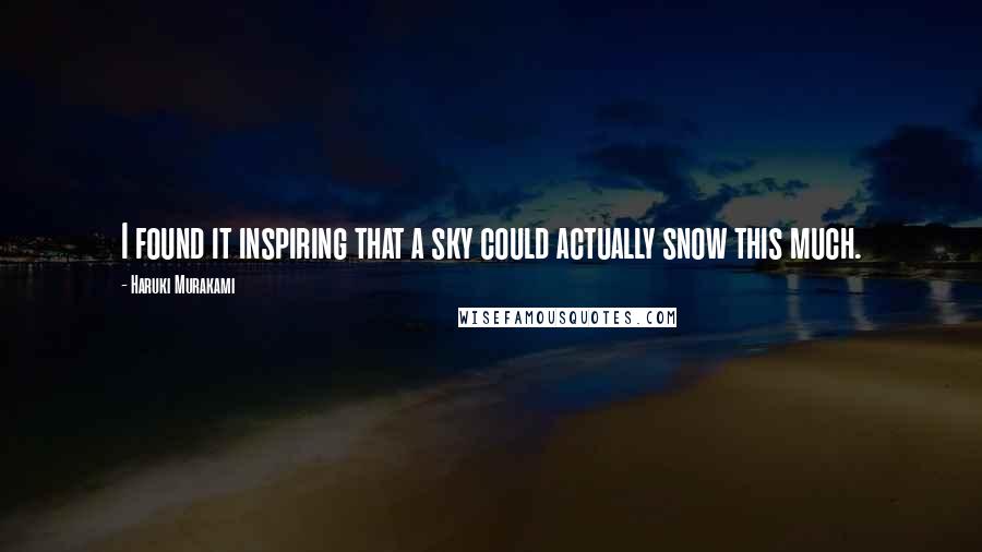 Haruki Murakami Quotes: I found it inspiring that a sky could actually snow this much.