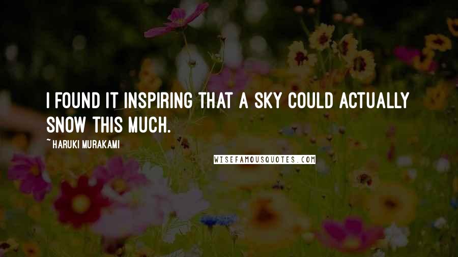 Haruki Murakami Quotes: I found it inspiring that a sky could actually snow this much.