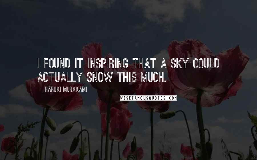 Haruki Murakami Quotes: I found it inspiring that a sky could actually snow this much.