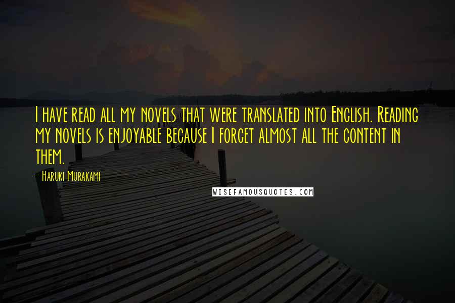 Haruki Murakami Quotes: I have read all my novels that were translated into English. Reading my novels is enjoyable because I forget almost all the content in them.