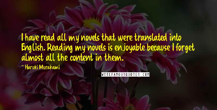 Haruki Murakami Quotes: I have read all my novels that were translated into English. Reading my novels is enjoyable because I forget almost all the content in them.