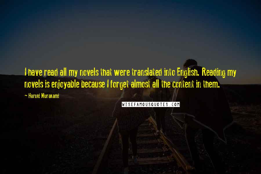 Haruki Murakami Quotes: I have read all my novels that were translated into English. Reading my novels is enjoyable because I forget almost all the content in them.