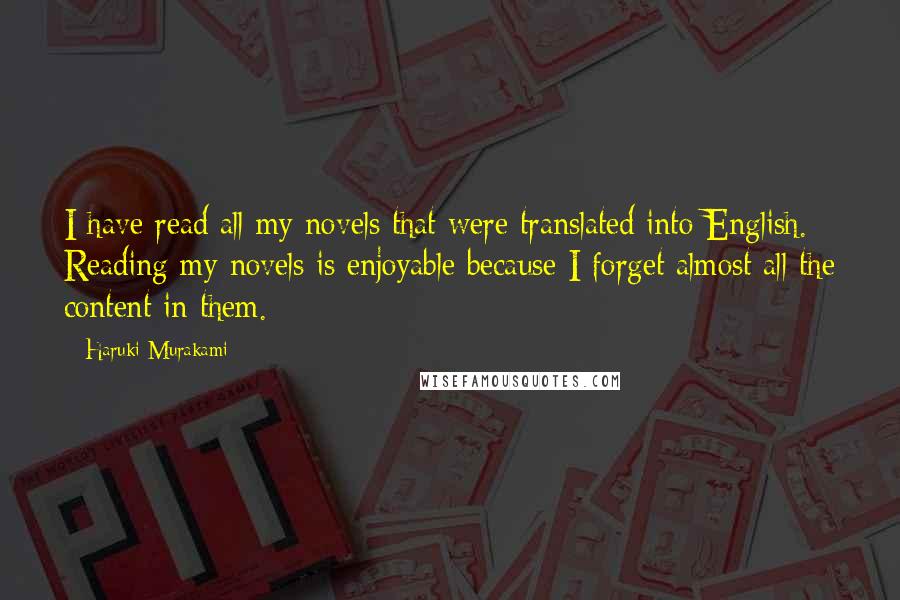 Haruki Murakami Quotes: I have read all my novels that were translated into English. Reading my novels is enjoyable because I forget almost all the content in them.