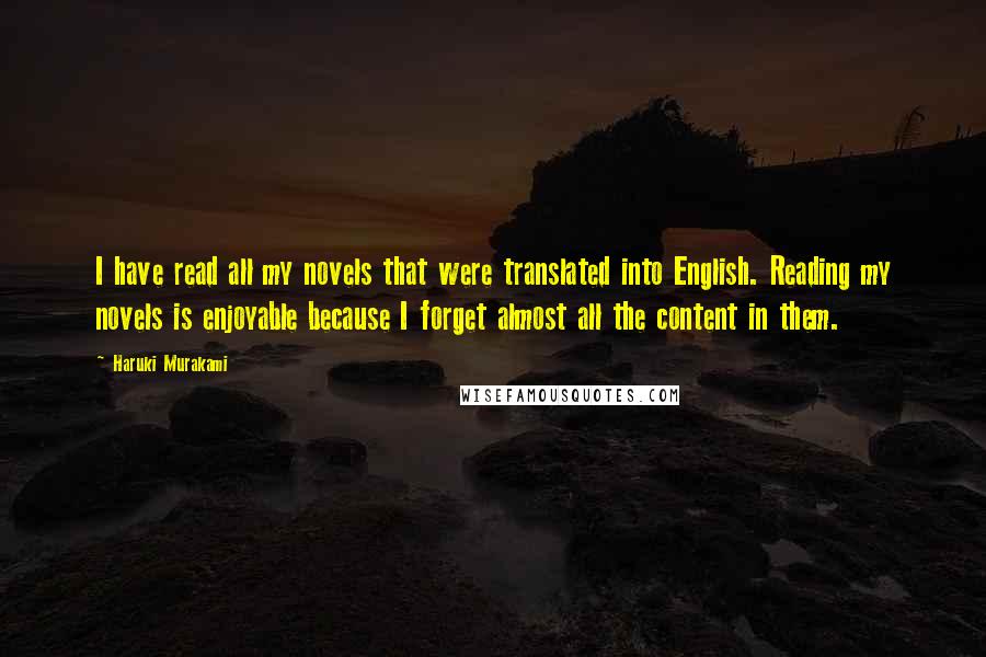 Haruki Murakami Quotes: I have read all my novels that were translated into English. Reading my novels is enjoyable because I forget almost all the content in them.