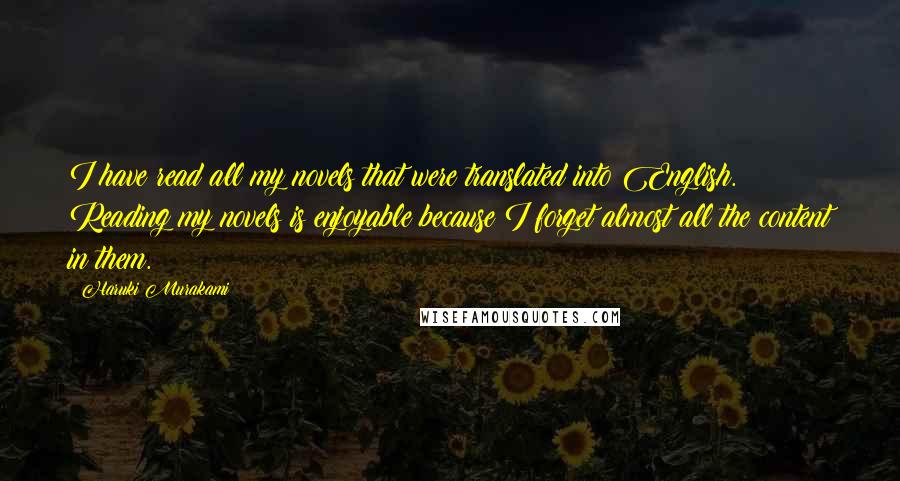 Haruki Murakami Quotes: I have read all my novels that were translated into English. Reading my novels is enjoyable because I forget almost all the content in them.