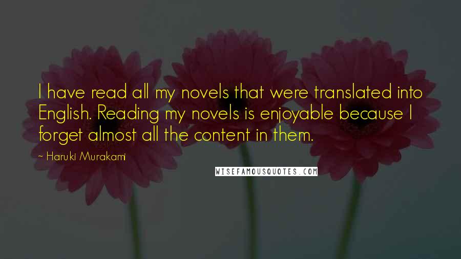 Haruki Murakami Quotes: I have read all my novels that were translated into English. Reading my novels is enjoyable because I forget almost all the content in them.