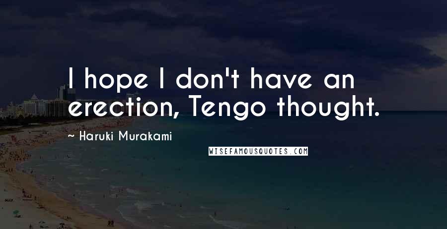 Haruki Murakami Quotes: I hope I don't have an erection, Tengo thought.