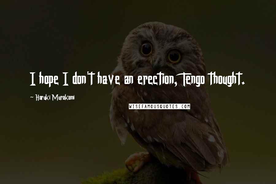 Haruki Murakami Quotes: I hope I don't have an erection, Tengo thought.