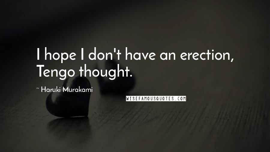 Haruki Murakami Quotes: I hope I don't have an erection, Tengo thought.