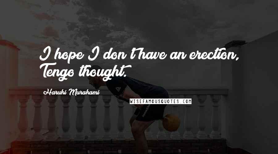 Haruki Murakami Quotes: I hope I don't have an erection, Tengo thought.