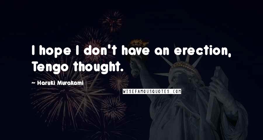 Haruki Murakami Quotes: I hope I don't have an erection, Tengo thought.