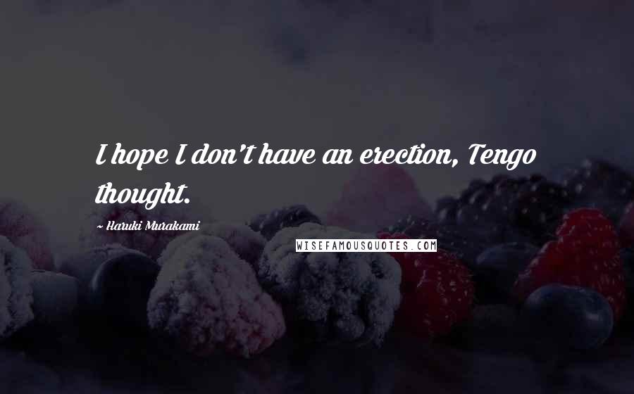 Haruki Murakami Quotes: I hope I don't have an erection, Tengo thought.