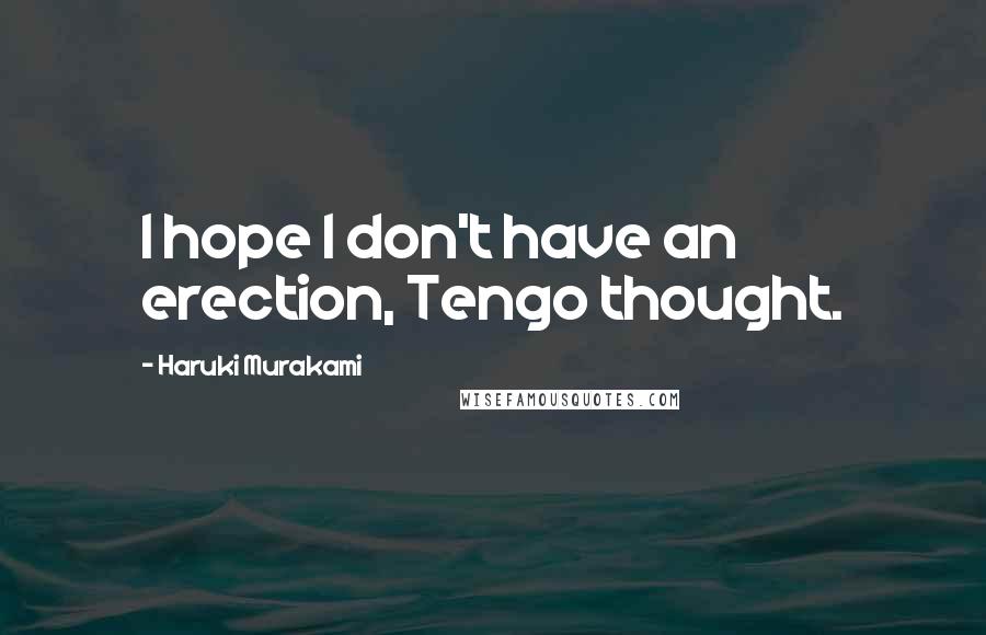 Haruki Murakami Quotes: I hope I don't have an erection, Tengo thought.