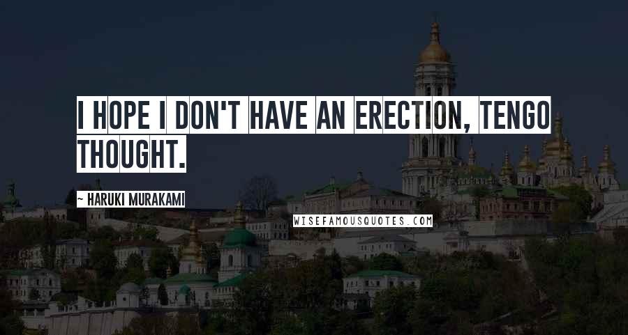 Haruki Murakami Quotes: I hope I don't have an erection, Tengo thought.