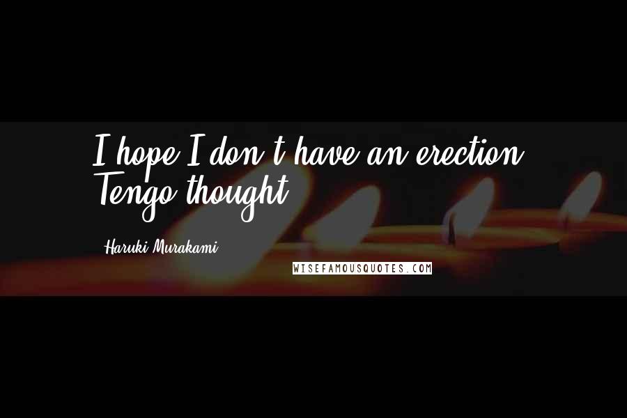 Haruki Murakami Quotes: I hope I don't have an erection, Tengo thought.