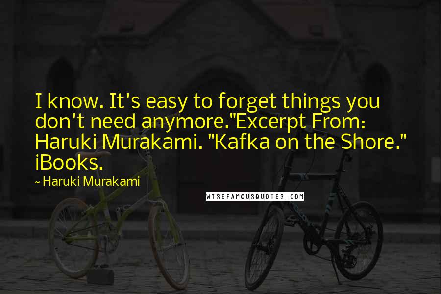 Haruki Murakami Quotes: I know. It's easy to forget things you don't need anymore."Excerpt From: Haruki Murakami. "Kafka on the Shore." iBooks.
