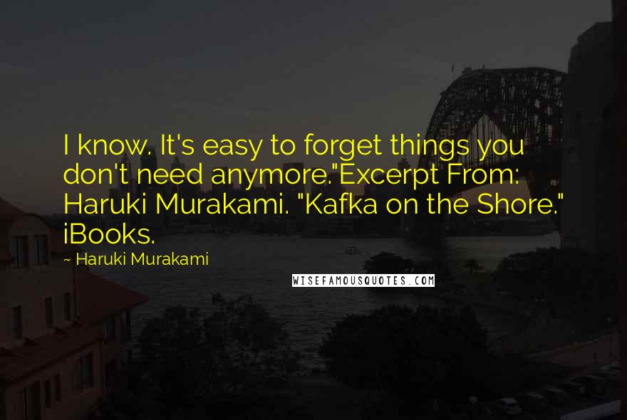 Haruki Murakami Quotes: I know. It's easy to forget things you don't need anymore."Excerpt From: Haruki Murakami. "Kafka on the Shore." iBooks.