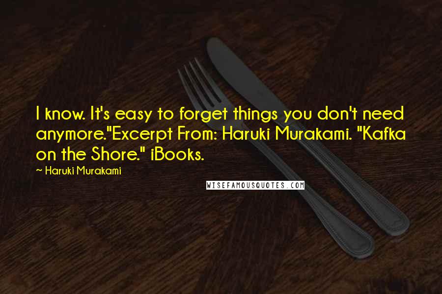 Haruki Murakami Quotes: I know. It's easy to forget things you don't need anymore."Excerpt From: Haruki Murakami. "Kafka on the Shore." iBooks.