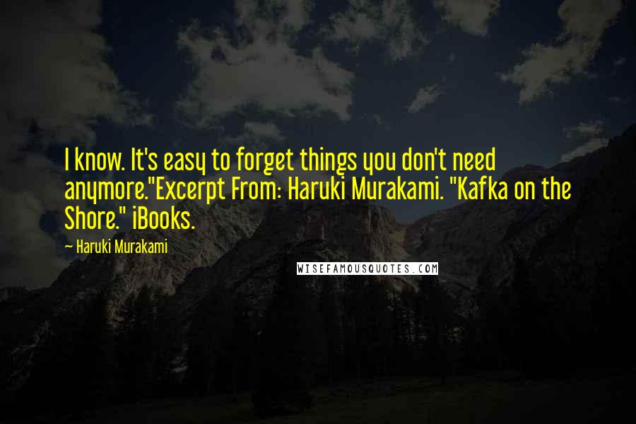 Haruki Murakami Quotes: I know. It's easy to forget things you don't need anymore."Excerpt From: Haruki Murakami. "Kafka on the Shore." iBooks.