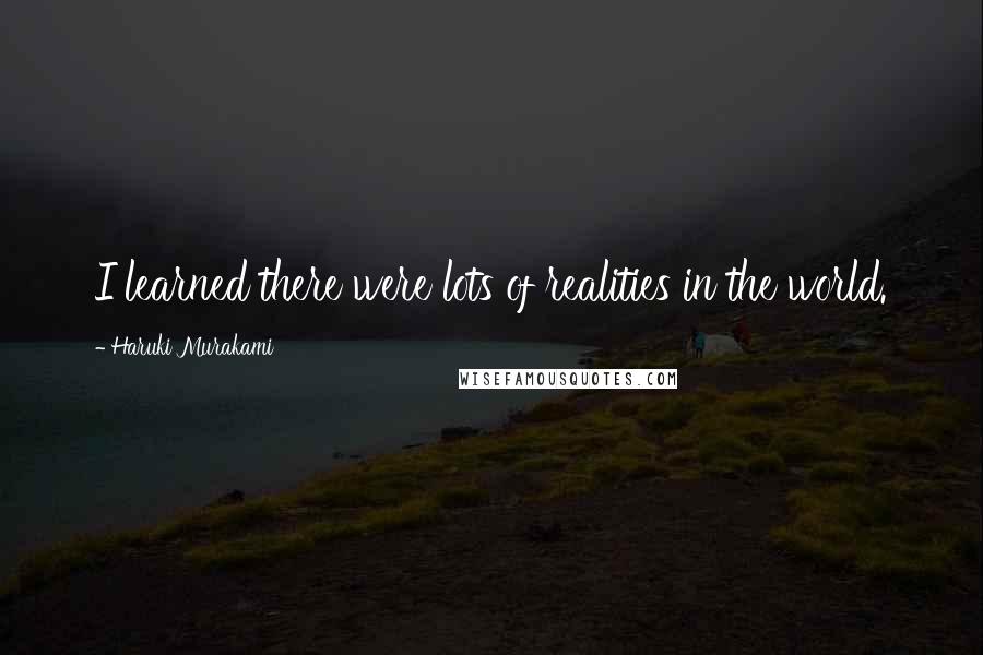 Haruki Murakami Quotes: I learned there were lots of realities in the world.