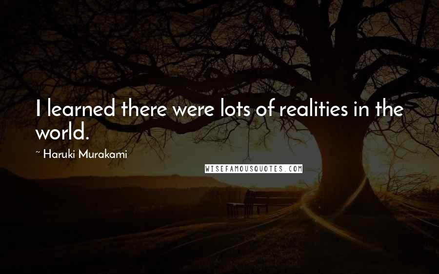 Haruki Murakami Quotes: I learned there were lots of realities in the world.