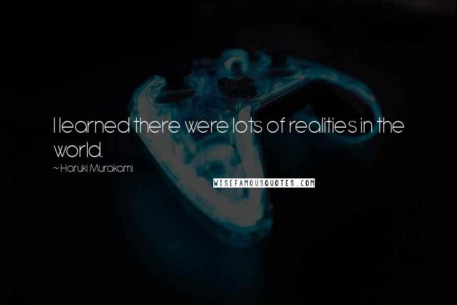 Haruki Murakami Quotes: I learned there were lots of realities in the world.