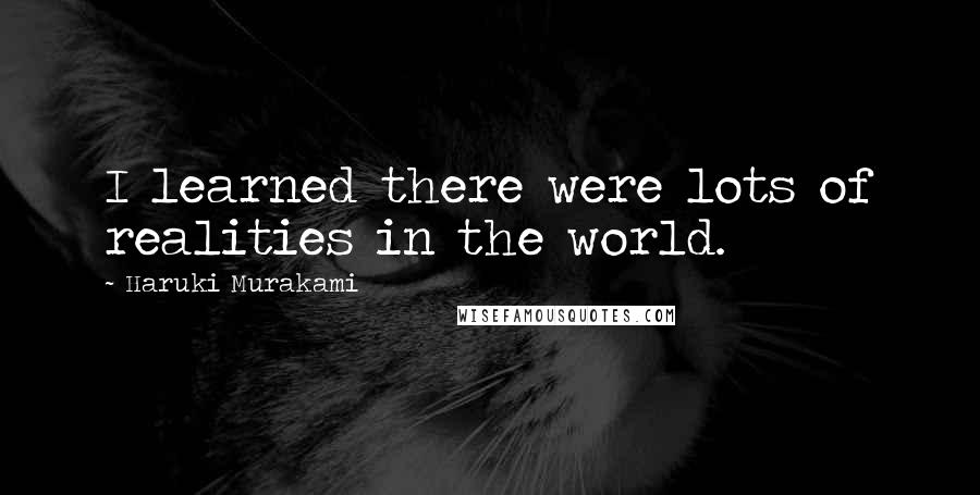 Haruki Murakami Quotes: I learned there were lots of realities in the world.