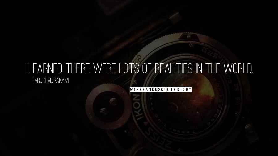 Haruki Murakami Quotes: I learned there were lots of realities in the world.