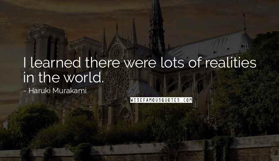 Haruki Murakami Quotes: I learned there were lots of realities in the world.