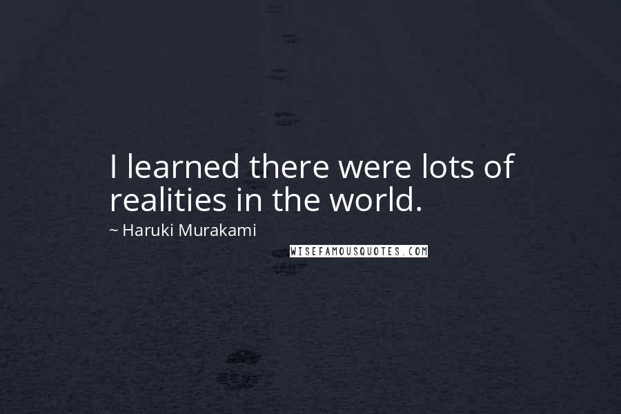 Haruki Murakami Quotes: I learned there were lots of realities in the world.